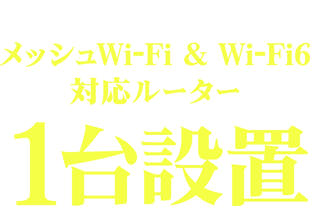 月額レンタル費用無料！メッシュWi-Fi&Wi-Fi 6対応ルーター1台設置