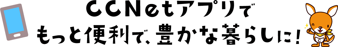 CCNetアプリでもっと便利で、豊かな暮らしに！