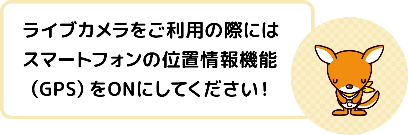 ライブカメラをご利用の際にはスマートフォンの位置情報機能（GPS）をONにしてください！