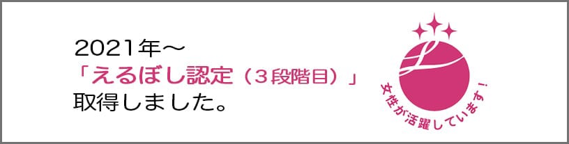 2021年～「えるぼし認定（3段階目）」取得しました。