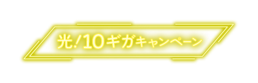 光！10ギガキャンペーン（対象：戸建住宅のお客様）