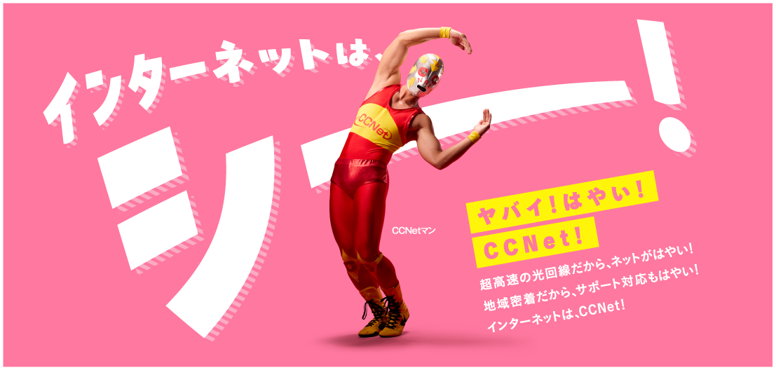 超高速の光インターネットだから、はやい！地域密着だからサポートの対応も、はやい！ヤバイ、くらい、はやい！インターネットは、CCNet。特設ページはこちら！