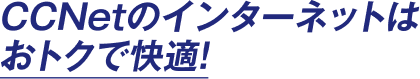 CCNetのインターネットはおトクで快適！