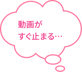 動画がすぐ止まる…