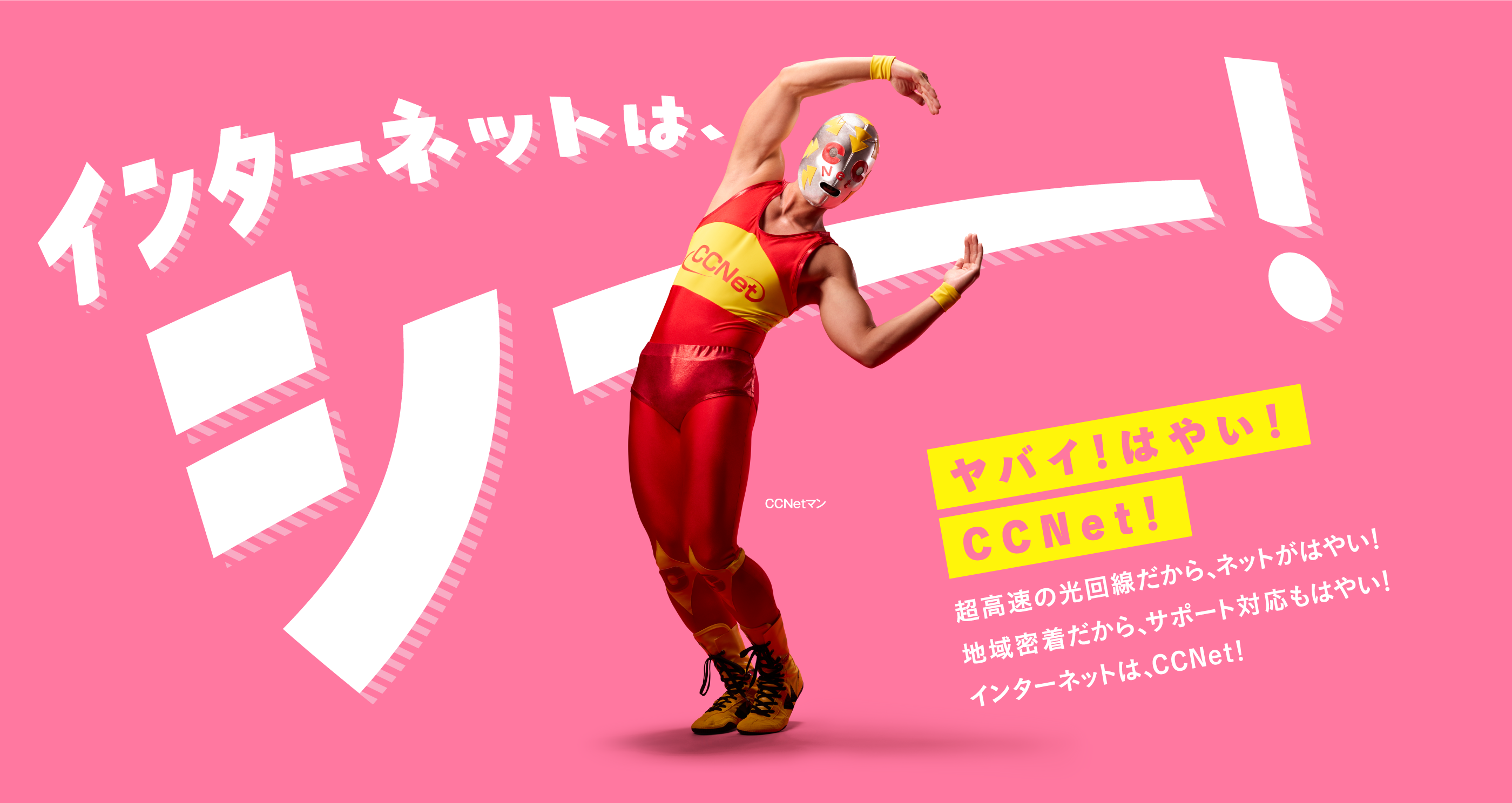 超高速の光インターネットだから、はやい！地域密着だからサポートの対応も、はやい！ヤバイ、はやい！ インターネットは、CCNet