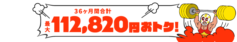 今ならこんなにおトク！36ヶ月間合計最大112,820円おトク！
