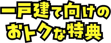 一戸建て向けのおトクな特典