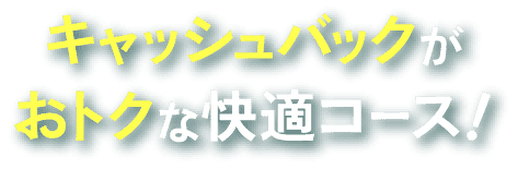 キャッシュバックがおトクな快適コース！