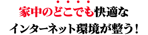 家中のどこでも快適なインターネット環境が整う！