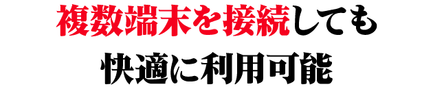 複数端末を接続しても快適に利用可能