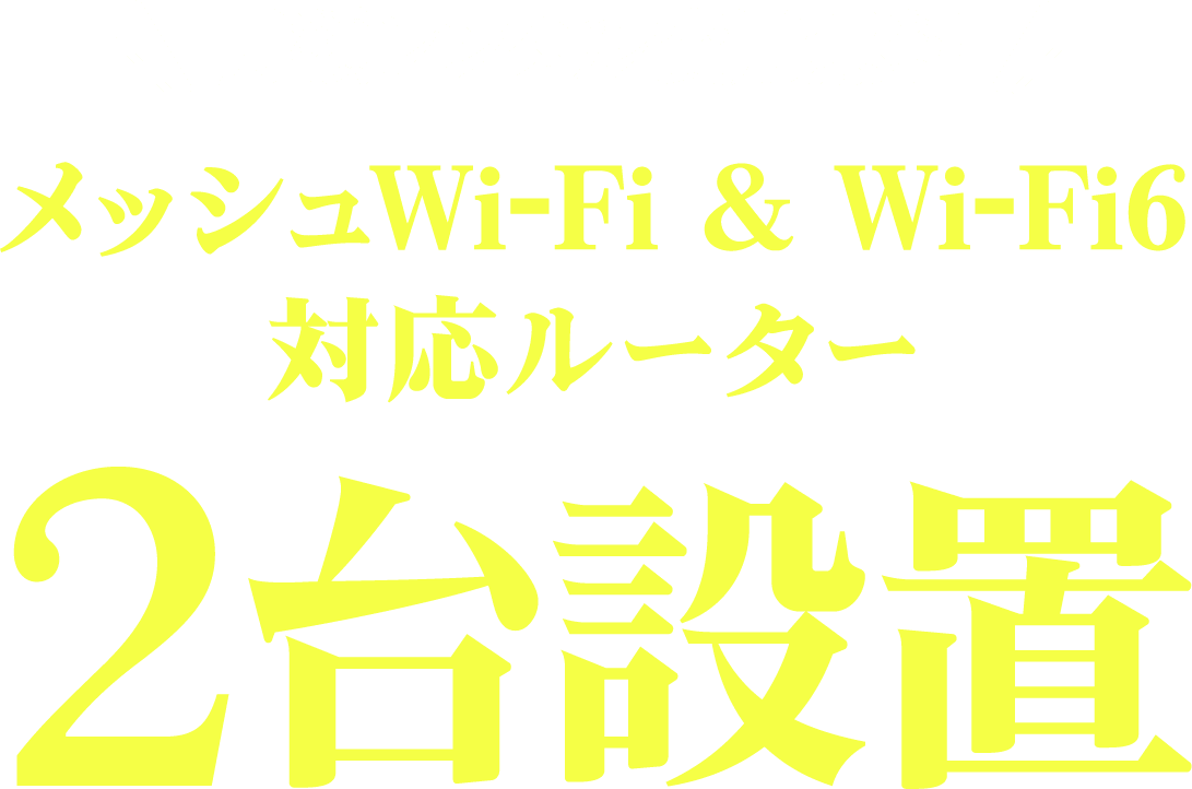 月額レンタル費用無料！メッシュWi-Fi&Wi-Fi 6対応ルーター2台設置