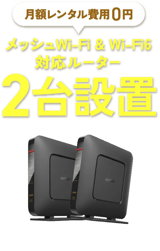 月額レンタル費用0円！メッシュWi-Fi&Wi-Fi 6対応ルーター2台設置