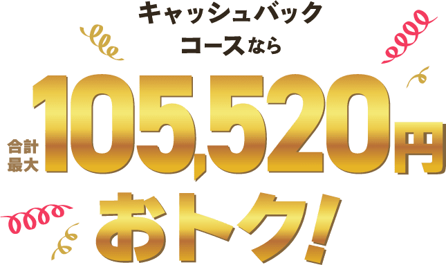 キャッシュバックコースなら合計最大105,520円おトク！