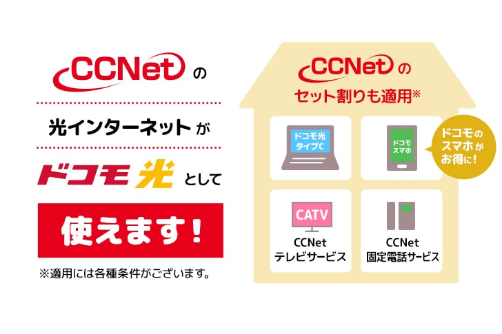 CCNetの光インターネットがドコモ光として使えます！CCNetのセット割りも適用 ※適用には各種条件がございます。ドコモのスマホがお得に！