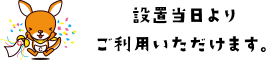 設置当日よりご利用いただけます。