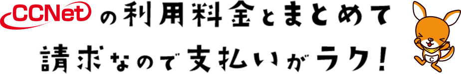 CCNetの利用料金とまとめて請求なので支払いがラク！