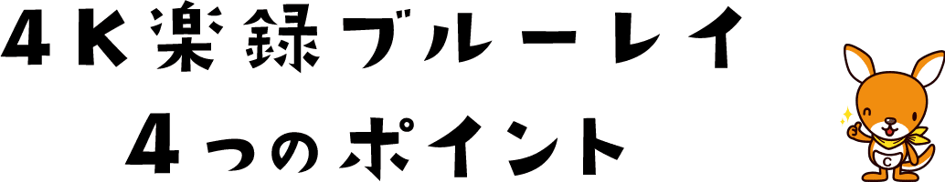 4K楽録ブルーレイ 4つのポイント