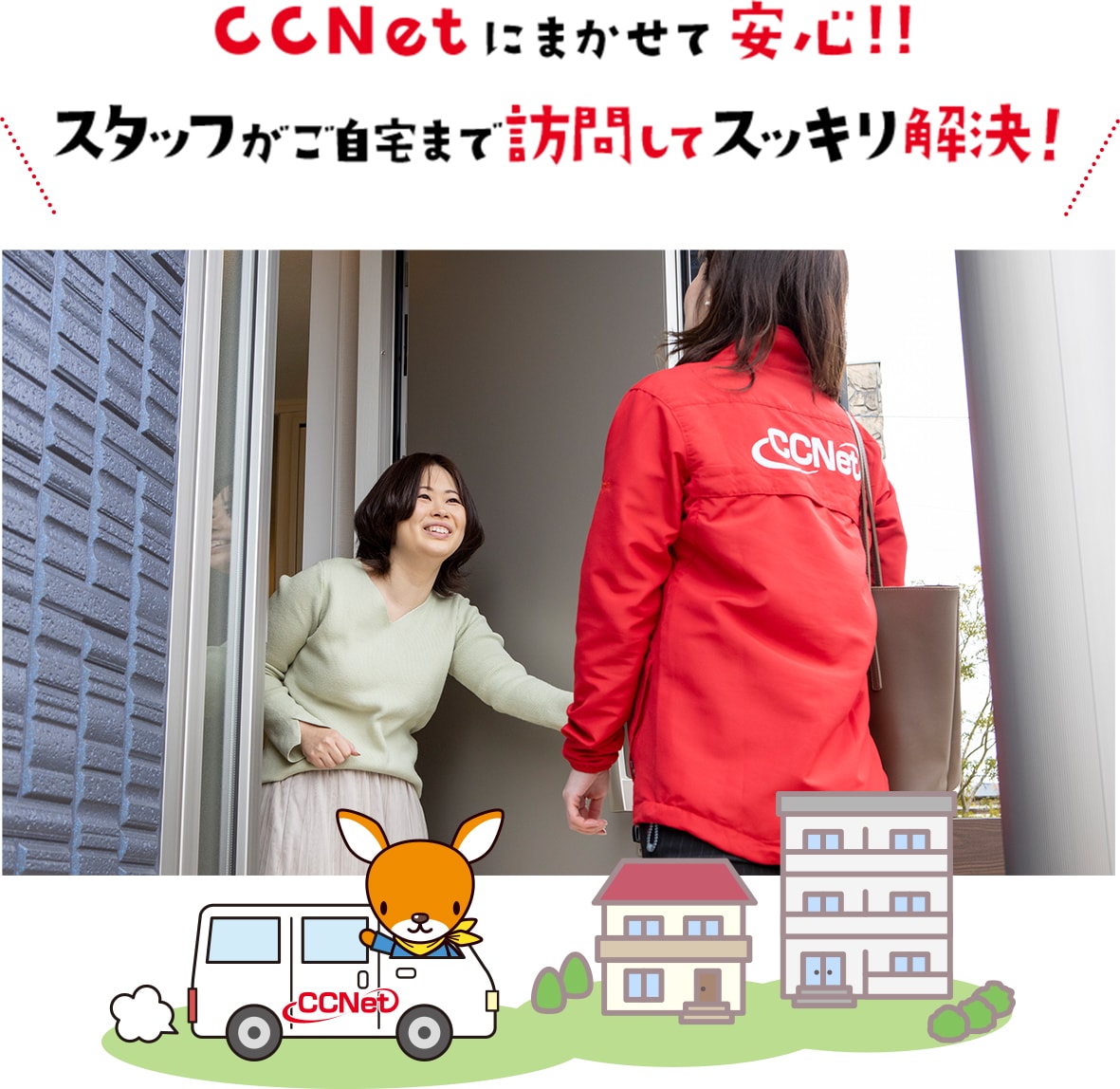 CCNetにまかせて安心!!スタッフがご自宅まで訪問してスッキリ解決!